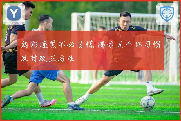 购彩连黑不必惊慌 揭示五个坏习惯及时改正方法