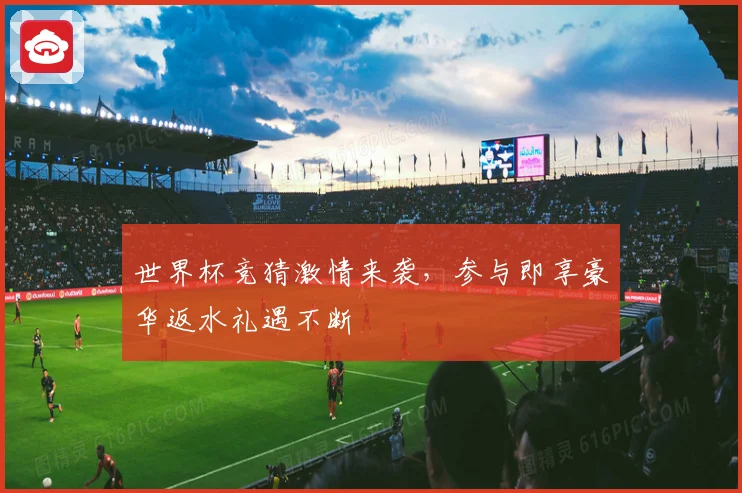 世界杯竞猜激情来袭，参与即享豪华返水礼遇不断