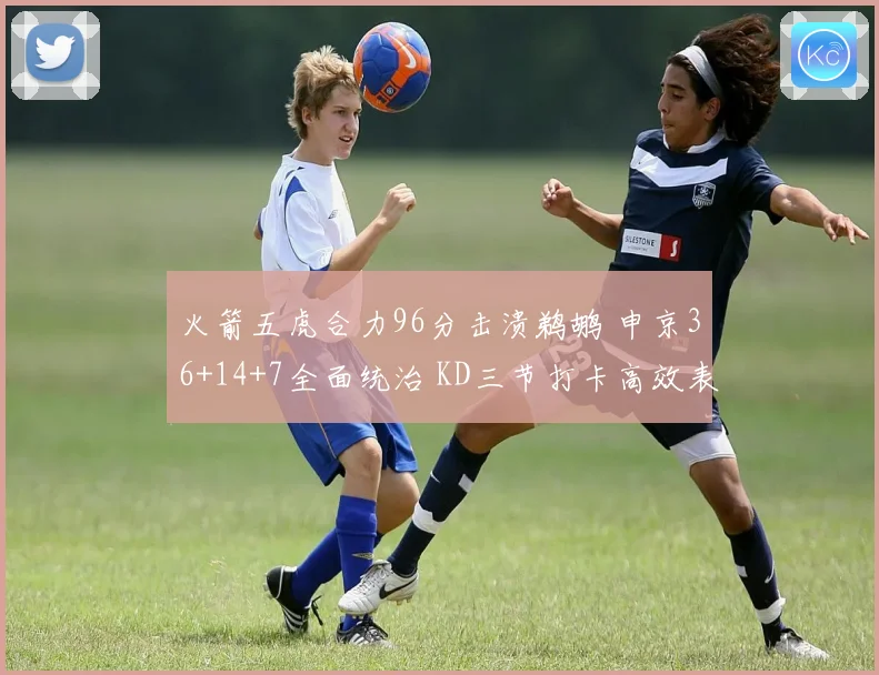 火箭五虎合力96分击溃鹈鹕 申京36+14+7全面统治 KD三节打卡高效表现