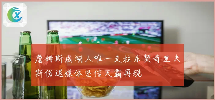 詹姆斯成湖人唯一支柱东契奇里夫斯伤退媒体坚信灭霸再现